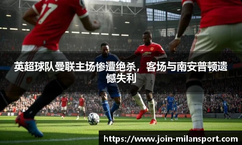 英超球队曼联主场惨遭绝杀，客场与南安普顿遗憾失利