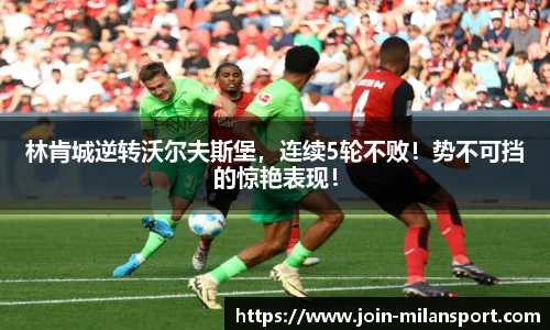 林肯城逆转沃尔夫斯堡，连续5轮不败！势不可挡的惊艳表现！