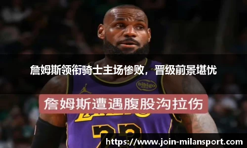 詹姆斯领衔骑士主场惨败，晋级前景堪忧