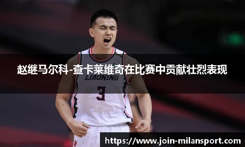 赵继马尔科-查卡莱维奇在比赛中贡献壮烈表现