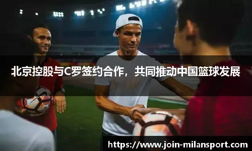北京控股与C罗签约合作，共同推动中国篮球发展