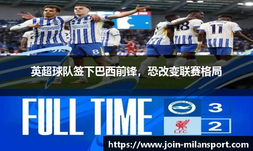 英超球队签下巴西前锋，恐改变联赛格局