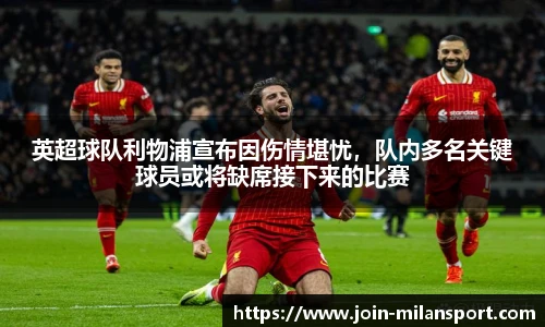 英超球队利物浦宣布因伤情堪忧，队内多名关键球员或将缺席接下来的比赛