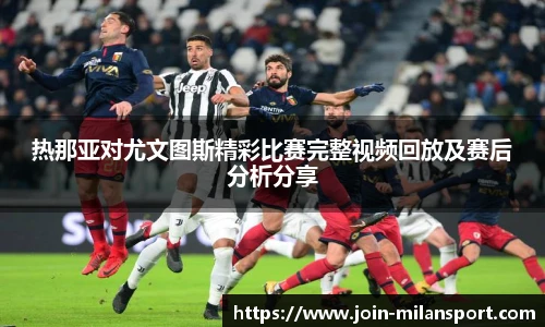 热那亚对尤文图斯精彩比赛完整视频回放及赛后分析分享
