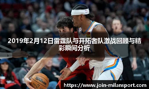 2019年2月12日雷霆队与开拓者队激战回顾与精彩瞬间分析