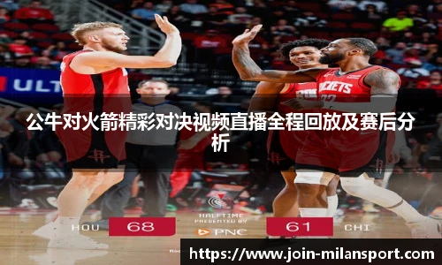 公牛对火箭精彩对决视频直播全程回放及赛后分析