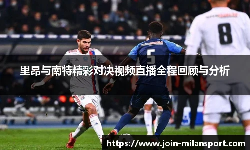 里昂与南特精彩对决视频直播全程回顾与分析