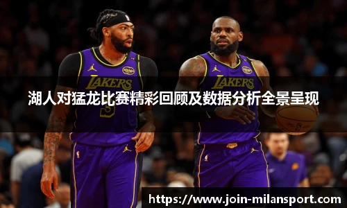 湖人对猛龙比赛精彩回顾及数据分析全景呈现