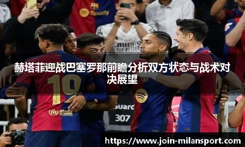 赫塔菲迎战巴塞罗那前瞻分析双方状态与战术对决展望