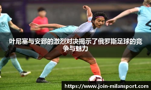 叶尼塞与安郅的激烈对决揭示了俄罗斯足球的竞争与魅力