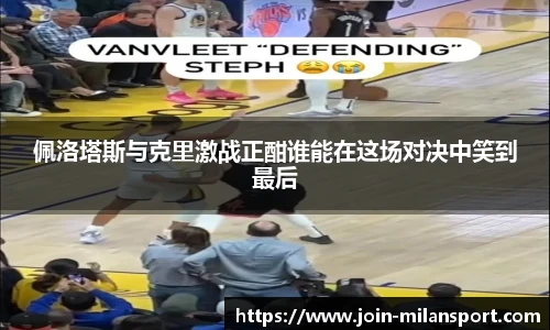 佩洛塔斯与克里激战正酣谁能在这场对决中笑到最后