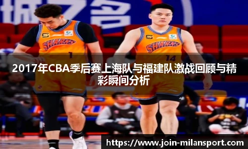 2017年CBA季后赛上海队与福建队激战回顾与精彩瞬间分析